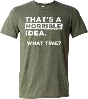 Thats a Horrible Idea What Time T-Shirt Funny Sarcastic Drinking Humor Men's Women's Tee T Shirt